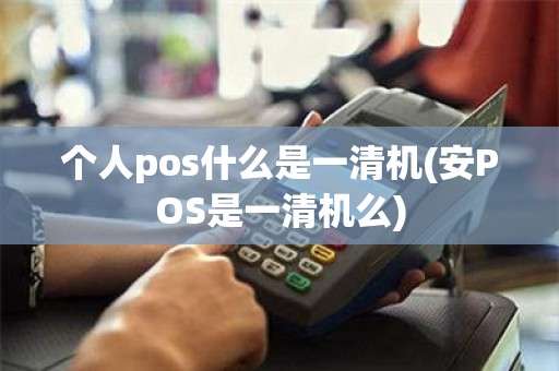 个人pos什么是一清机(安POS是一清机么)