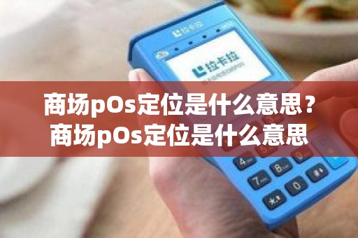 商场pOs定位是什么意思？商场pOs定位是什么意思