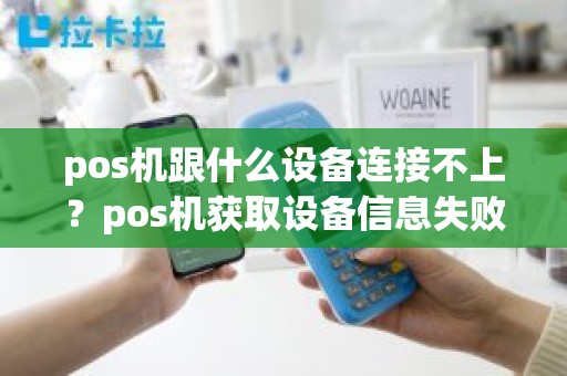 pos机跟什么设备连接不上？pos机获取设备信息失败