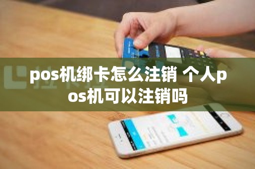 pos机绑卡怎么注销 个人pos机可以注销吗