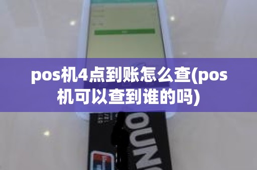 pos机4点到账怎么查(pos机可以查到谁的吗)