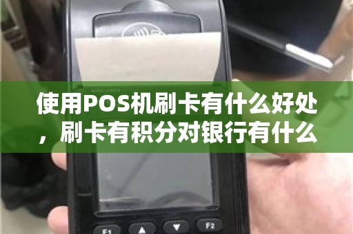 使用POS机刷卡有什么好处，刷卡有积分对银行有什么好处