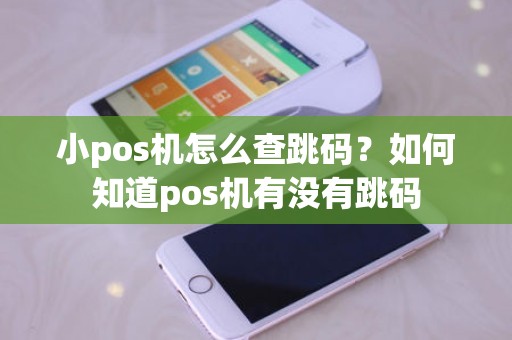 小pos机怎么查跳码？如何知道pos机有没有跳码
