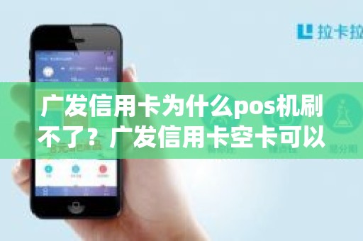 广发信用卡为什么pos机刷不了？广发信用卡空卡可以刷多少