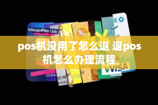 pos机没用了怎么退 退pos机怎么办理流程