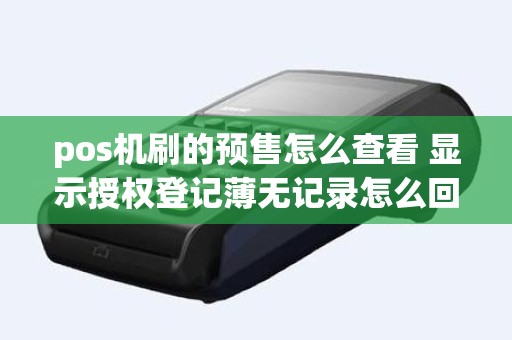 pos机刷的预售怎么查看 显示授权登记薄无记录怎么回事