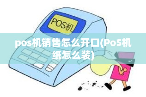 pos机销售怎么开口(PoS机纸怎么装)