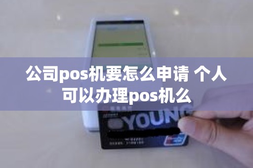 公司pos机要怎么申请 个人可以办理pos机么