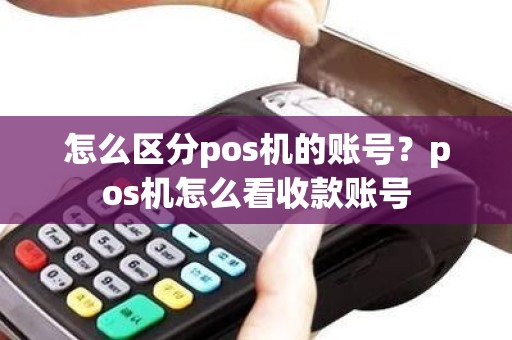 怎么区分pos机的账号？pos机怎么看收款账号