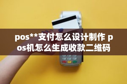 pos**支付怎么设计制作 pos机怎么生成收款二维码