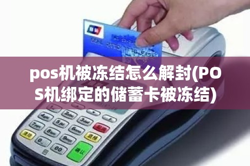 pos机被冻结怎么解封(POS机绑定的储蓄卡被冻结)