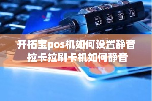 开拓宝pos机如何设置静音 拉卡拉刷卡机如何静音