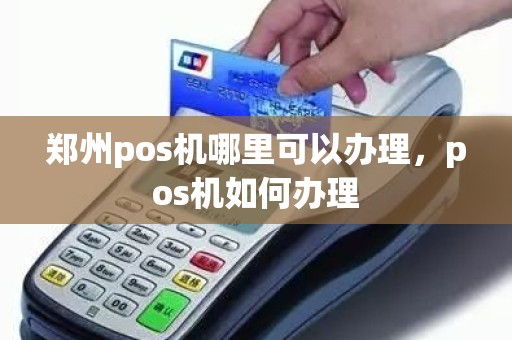 郑州pos机哪里可以办理，pos机如何办理