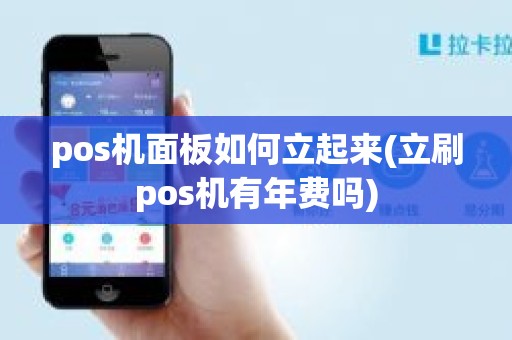 pos机面板如何立起来(立刷pos机有年费吗)