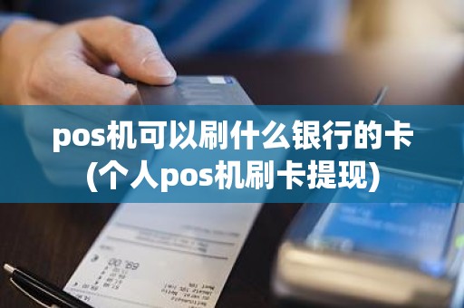 pos机可以刷什么银行的卡(个人pos机刷卡提现)