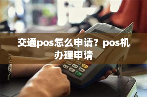 交通pos怎么申请？pos机办理申请