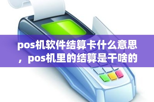 pos机软件结算卡什么意思，pos机里的结算是干啥的