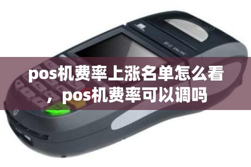 pos机费率上涨名单怎么看，pos机费率可以调吗