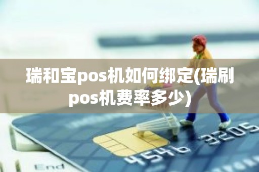 瑞和宝pos机如何绑定(瑞刷pos机费率多少)