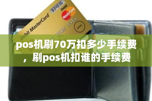 pos机刷70万扣多少手续费，刷pos机扣谁的手续费