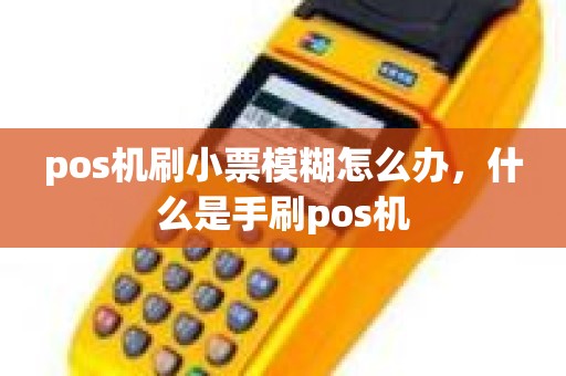 pos机刷小票模糊怎么办，什么是手刷pos机