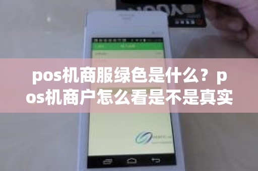 pos机商服绿色是什么？pos机商户怎么看是不是真实商户