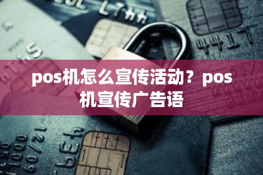 pos机怎么宣传活动？pos机宣传广告语