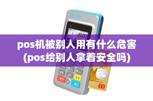 pos机被别人用有什么危害(pos给别人拿着安全吗)