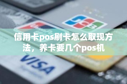 信用卡pos刷卡怎么取现方法，养卡要几个pos机
