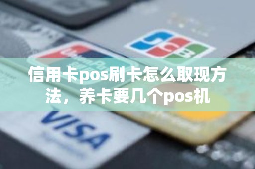 信用卡pos刷卡怎么取现方法，养卡要几个pos机