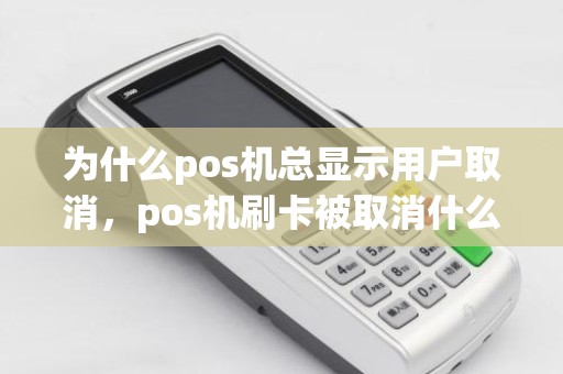 为什么pos机总显示用户取消，pos机刷卡被取消什么意思