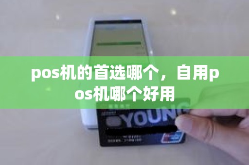 pos机的首选哪个，自用pos机哪个好用