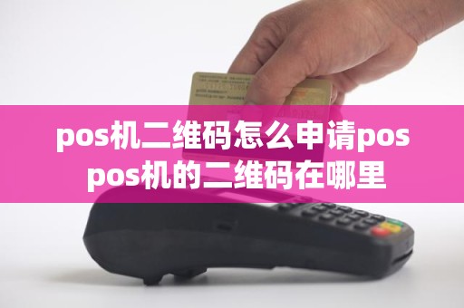 pos机二维码怎么申请pos pos机的二维码在哪里