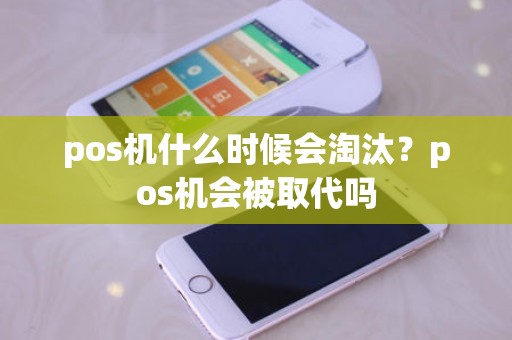 pos机什么时候会淘汰？pos机会被取代吗