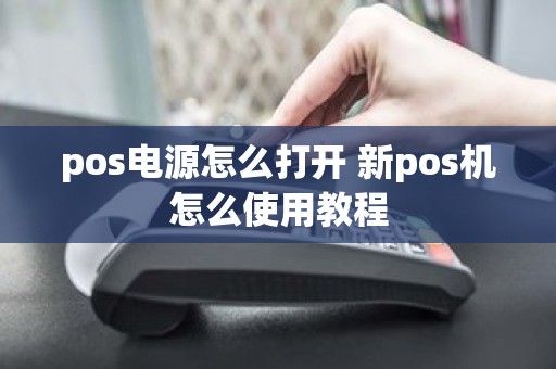 pos电源怎么打开 新pos机怎么使用教程