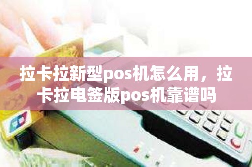 拉卡拉新型pos机怎么用，拉卡拉电签版pos机靠谱吗