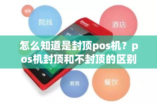 怎么知道是封顶pos机？pos机封顶和不封顶的区别