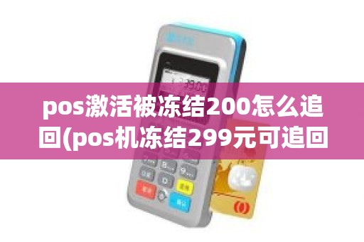 pos激活被冻结200怎么追回(pos机冻结299元可追回吗)