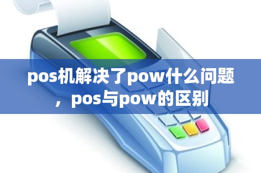 pos机解决了pow什么问题，pos与pow的区别