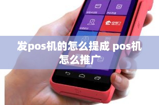 发pos机的怎么提成 pos机怎么推广