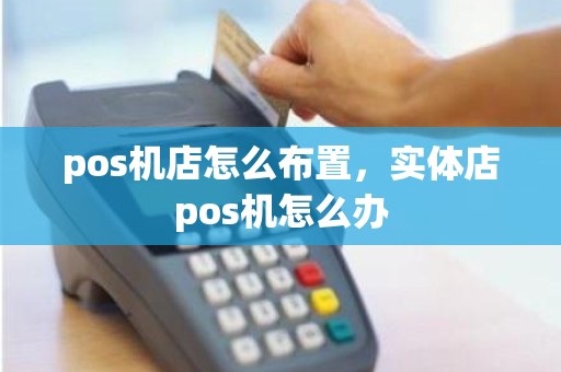 pos机店怎么布置，实体店pos机怎么办