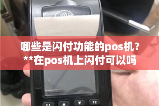 哪些是闪付功能的pos机?**在pos机上闪付可以吗 哪些是闪付功能的pos机?**在pos机上闪付可以吗