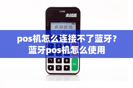 pos机怎么连接不了蓝牙？蓝牙pos机怎么使用