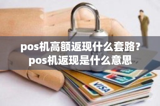pos机高额返现什么套路?pos机返现是什么意思 pos机高额返现什么套路?pos机返现是什么意思