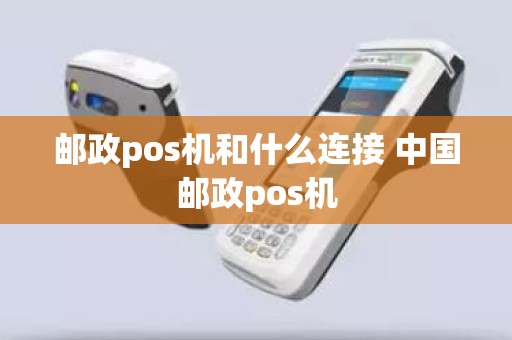 邮政pos机和什么连接 中国邮政pos机