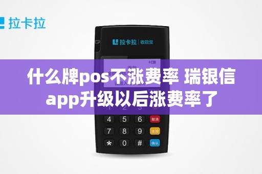 什么牌pos不涨费率 瑞银信app升级以后涨费率了