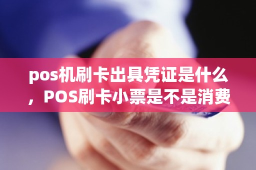 pos机刷卡出具凭证是什么，POS刷卡小票是不是消费凭证