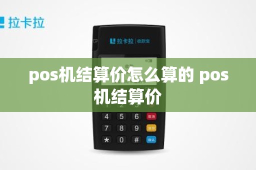 pos机结算价怎么算的 pos机结算价