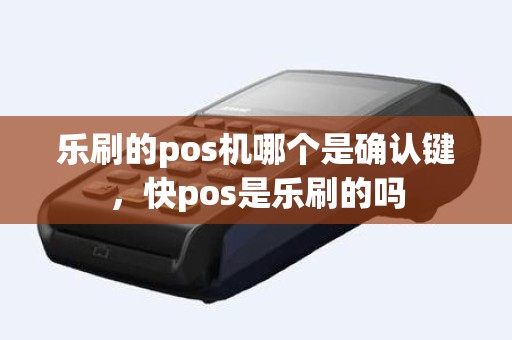 乐刷的pos机哪个是确认键，快pos是乐刷的吗