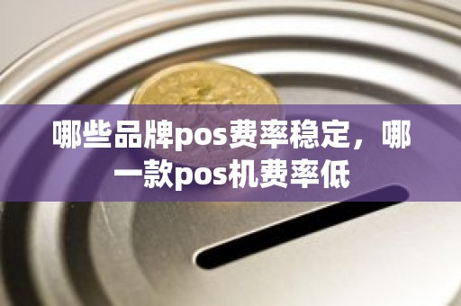 哪些品牌pos费率稳定，哪一款pos机费率低